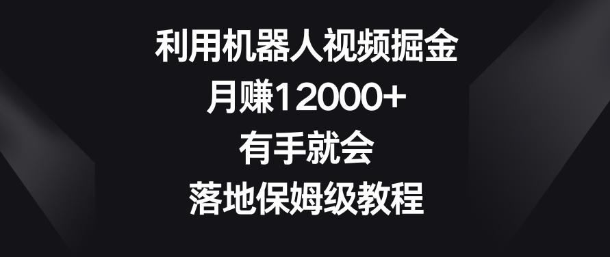 利用机器人视频掘金，月赚12000+，有手就会，落地保姆级教程【揭秘】-卿云社