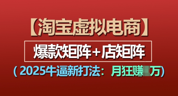 淘宝虚拟电商，2025牛逼新打法：爆款矩阵+店矩阵，月入过万-卿云社