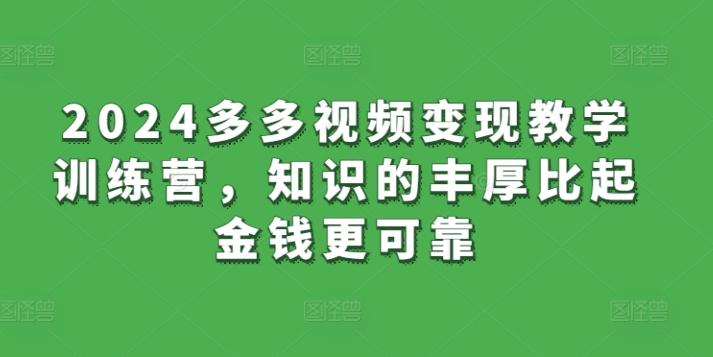 2024多多视频变现教学训练营，知识的丰厚比起金钱更可靠-卿云社