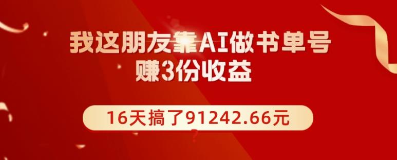 我这朋友靠AI做书单号，赚3份收益，16天搞了91242.66元？-卿云社