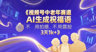 视频号中老年赛道，AI生成祝福语，不用拍摄，不用露脸，3天1k+-卿云社