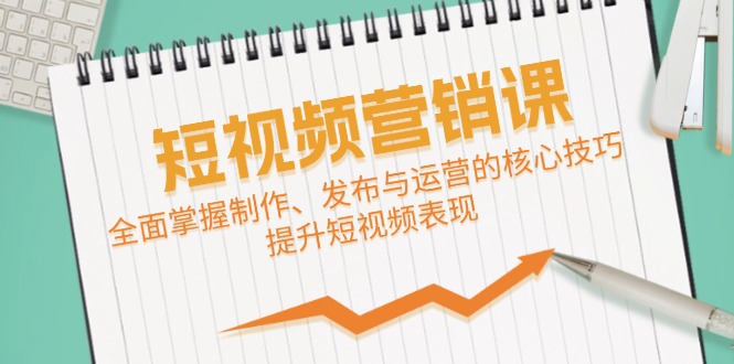 短视频&营销课：全面掌握制作、发布与运营的核心技巧，提升短视频表现-卿云社