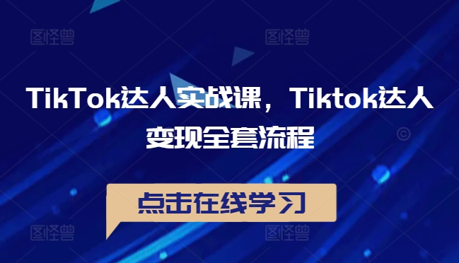 TikTok达人实战课，Tiktok达人变现全套流程-卿云社