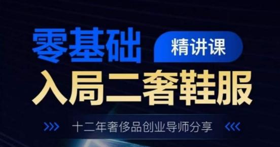 零基础入局二奢鞋服精讲课，十二年奢侈品创业导师分享-卿云社