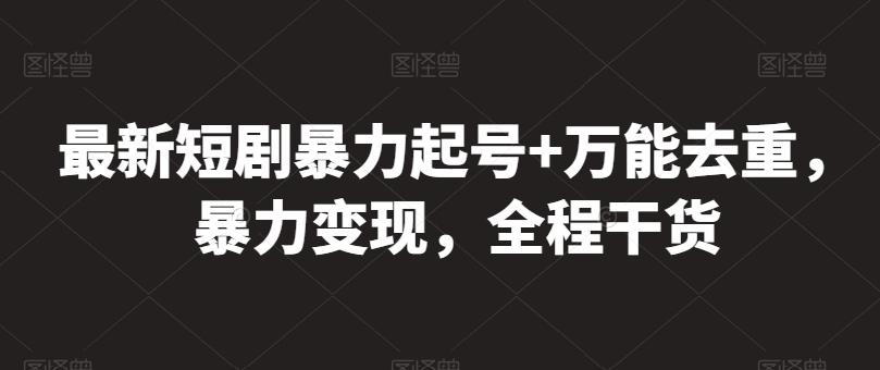 最新短剧暴力起号+万能去重，暴力变现，全程干货【揭秘】-卿云社