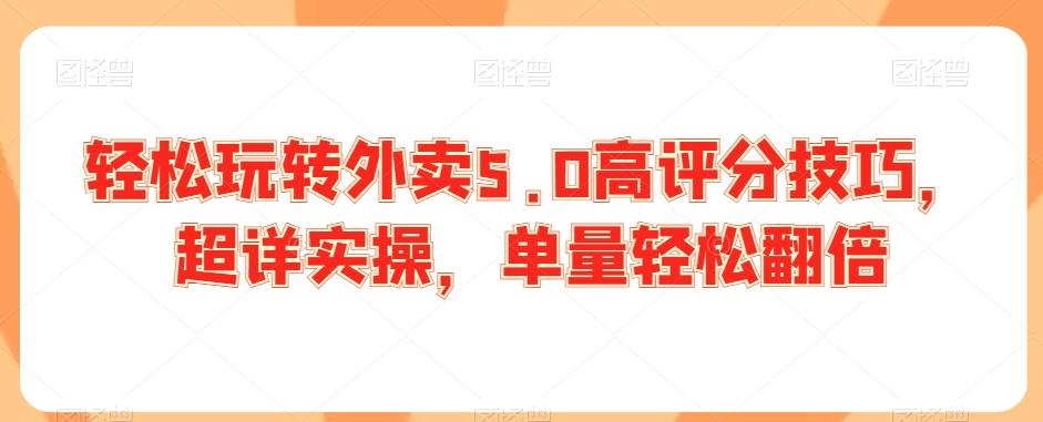 轻松玩转外卖5.0高评分技巧，超详实操，单量轻松翻倍-卿云社