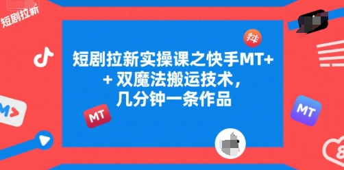 短剧拉新实操课之快手MT+双魔法搬运技术，几分钟一条作品-卿云社