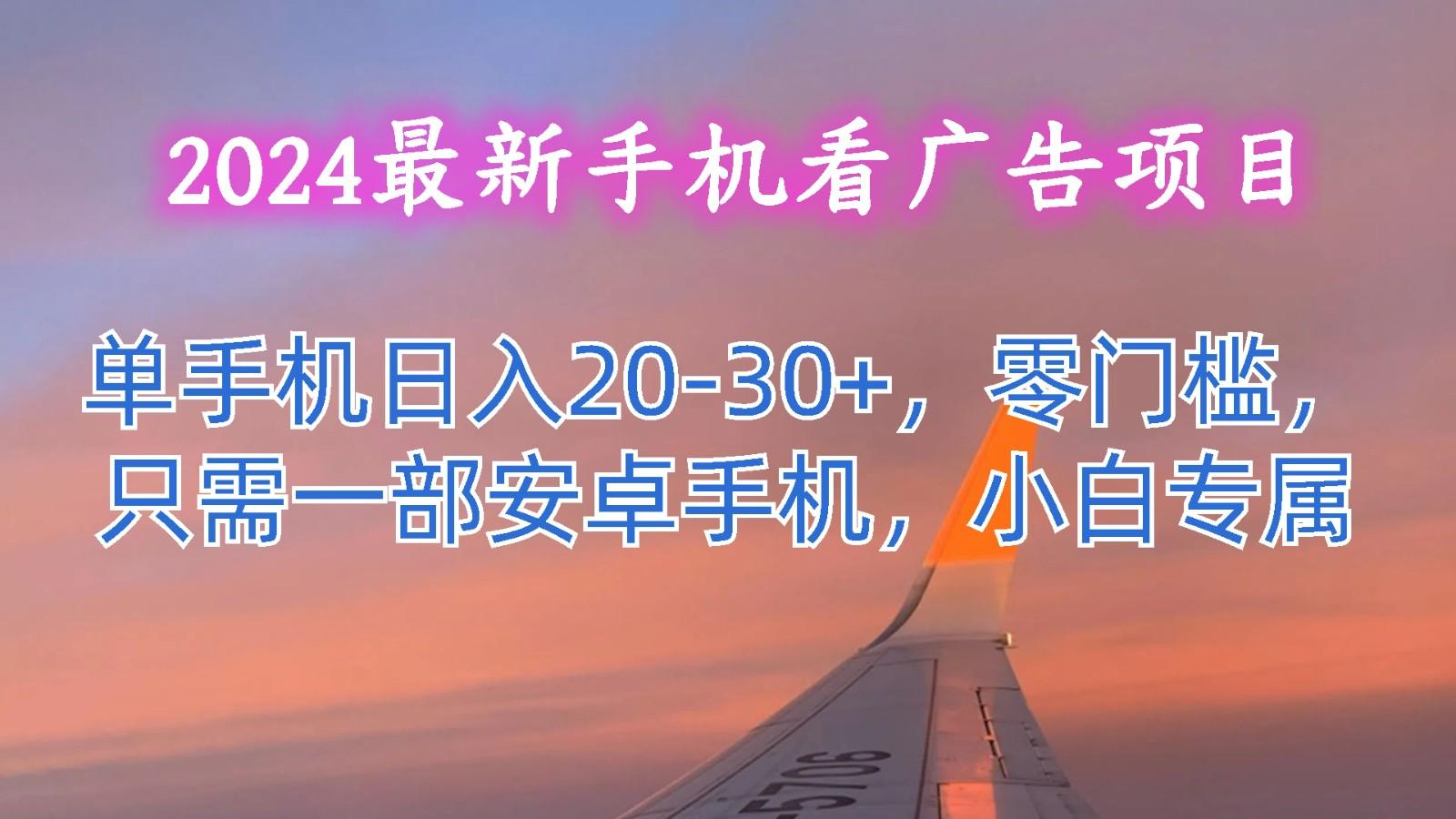 2024最新手机看广告项目，单手机日入20-30+，零门槛，只需一部安卓手机，小白专属-卿云社