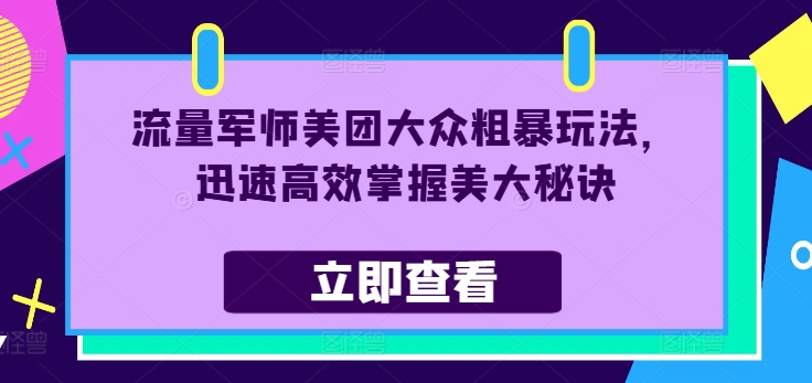 流量军师美团大众粗暴玩法，迅速高效掌握美大秘诀-卿云社