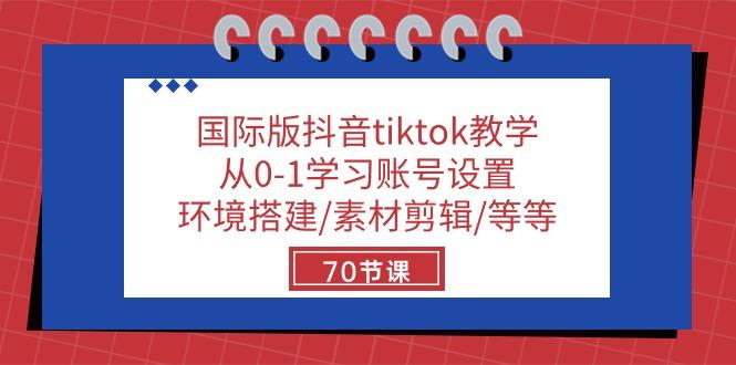 国际版抖音tiktok教学：从0-1学习账号设置/环境搭建/素材剪辑/等等/70节-卿云社