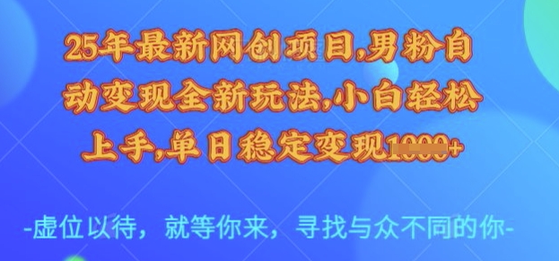25年最新网创项目，男粉自动变现全新玩法，小白轻松上手，单日稳定变现多张【揭秘】-卿云社