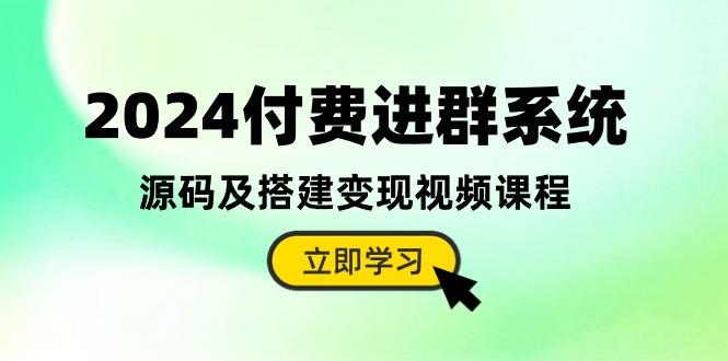 2024付费进群系统，源码及搭建变现视频课程(教程+源码-卿云社