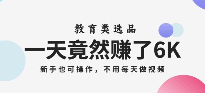 一天竟然赚了6000多，教育类选品，新手也可操作，更不用每天做短视频【揭秘】-卿云社