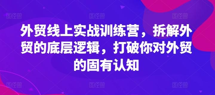 外贸线上实战训练营，拆解外贸的底层逻辑，打破你对外贸的固有认知-卿云社