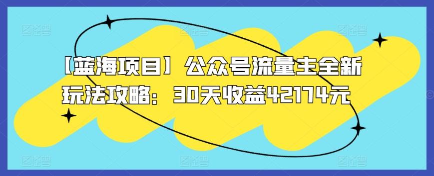 【蓝海项目】公众号流量主全新玩法攻略：30天收益42174元【揭秘】-卿云社