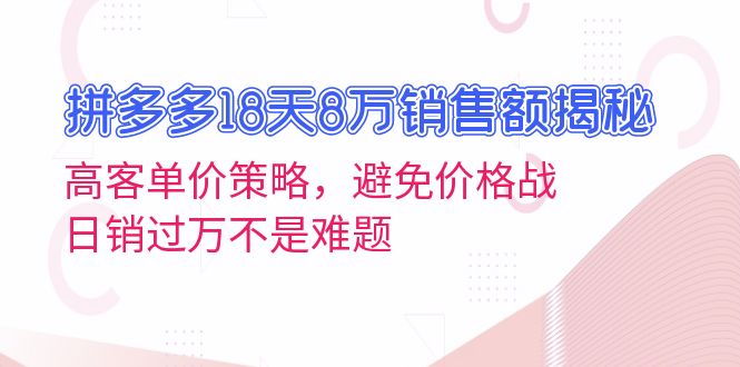 拼多多18天8万销售额揭秘：高客单价策略，避免价格战，日销过万不是难题-卿云社