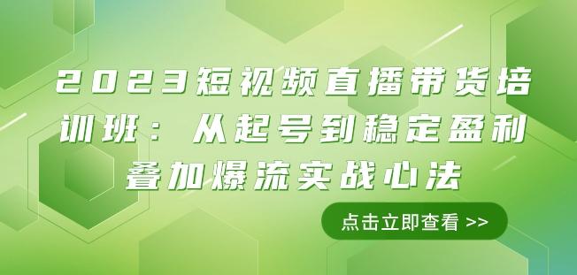 2023短视频直播带货培训班：从起号到稳定盈利叠加爆流实战心法（11节课）-卿云社