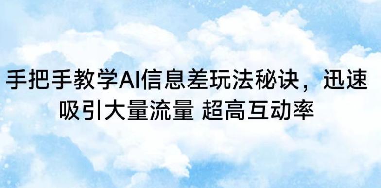 手把手教学AI信息差玩法秘诀，迅速吸引大量流量，超高互动率【揭秘】-卿云社