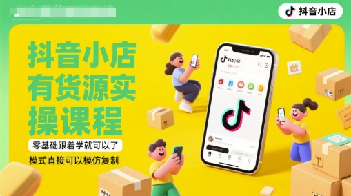 抖音小店有货源实操课程，零基础跟着学就可以了，模式直接可以模仿复制(更新6月)-卿云社