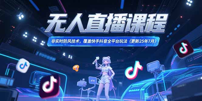 无人直播课程，非实时防风技术，覆盖快手抖音全平台玩法(更新25年7月-卿云社