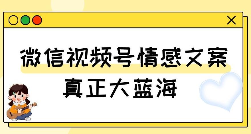 视频号情感文案，真正大蓝海，简单操作，新手小白轻松上手（教程+素材）【揭秘】-卿云社