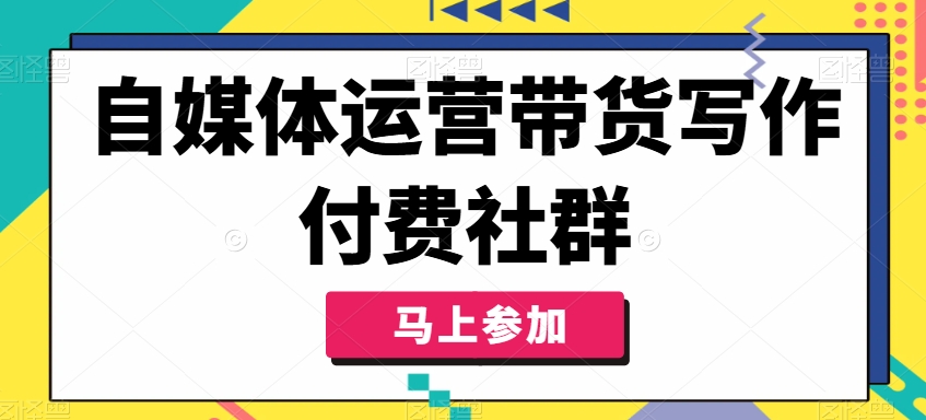 自媒体运营带货写作付费社群，带货是自媒体人必须掌握的能力-卿云社