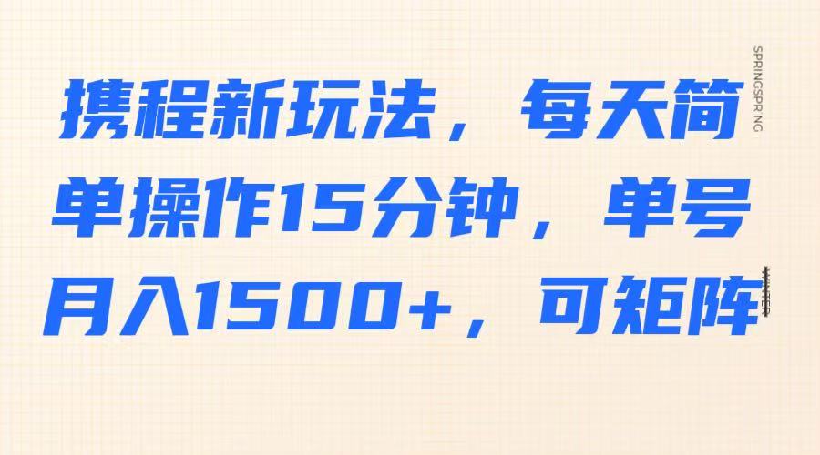 携程新玩法，每天简单操作15分钟，单号月入1500+，可矩阵-卿云社