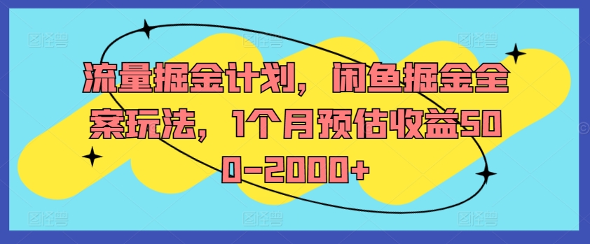 流量掘金计划，闲鱼掘金全案玩法，1个月预估收益500-2000+-卿云社