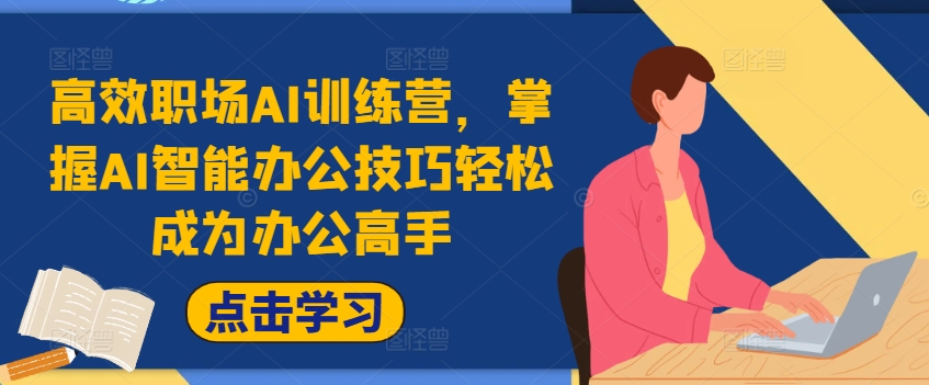 高效职场AI训练营，掌握AI智能办公技巧轻松成为办公高手，提升工作效率!-卿云社