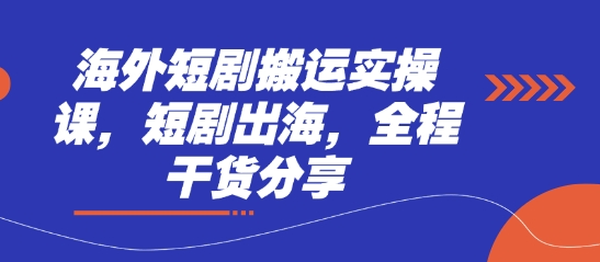 海外短剧搬运实操课，短剧出海，全程干货分享-卿云社