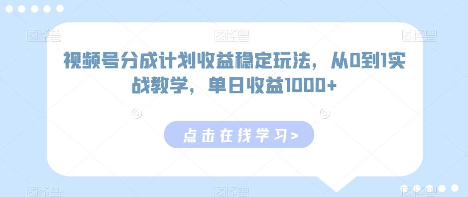 视频号分成计划收益稳定玩法，从0到1实战教学，单日收益1000+【揭秘】-卿云社