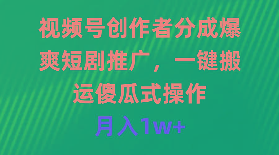 (9531期)视频号创作者分成，爆爽短剧推广，一键搬运，傻瓜式操作，月入1w+-卿云社