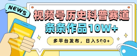 视频号历史科普赛道，条条作品10W+，多平台发布，助你变现收益翻倍-卿云社