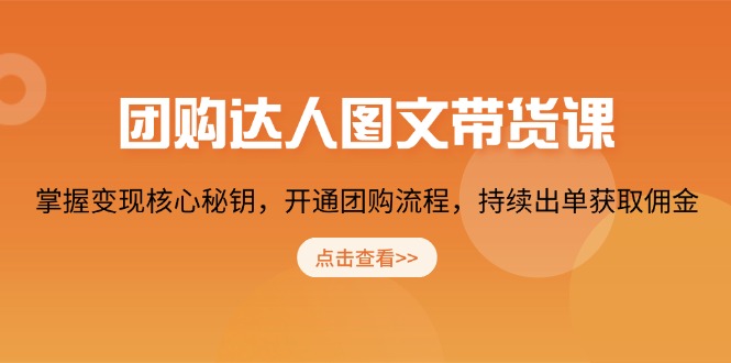 团购 达人图文带货课，掌握变现核心秘钥，开通团购流程，持续出单获取佣金-卿云社