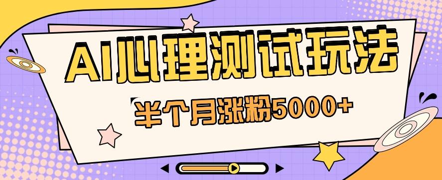 黑马赛道AI心理测试副业思路，半个月涨粉5000+！【视频教程+软件】-卿云社