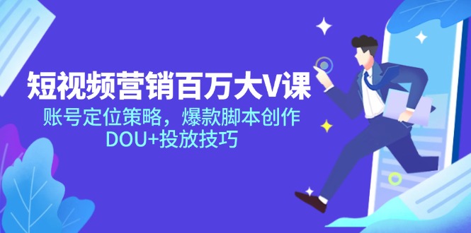 短视频营销百万大V课，账号定位策略，爆款脚本创作，DOU+投放技巧-卿云社