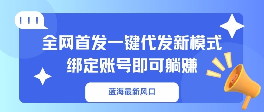 蓝海最新风口，全网首发一键代发新模式！绑定账号即可躺赚-卿云社