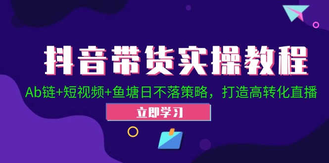 抖音带货实操教程！Ab链+短视频+鱼塘日不落策略，打造高转化直播-卿云社