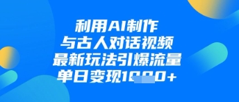 利用AI制作与古人对话的视频，最新玩法引爆流量，单日变现1k-卿云社