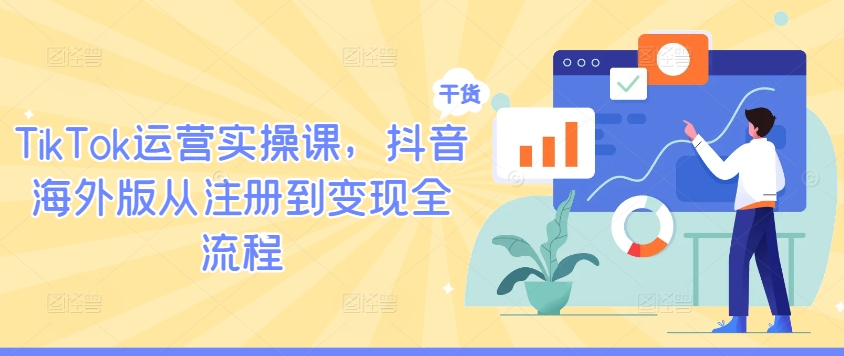 TikTok运营实操课，抖音海外版从注册到变现全流程-卿云社