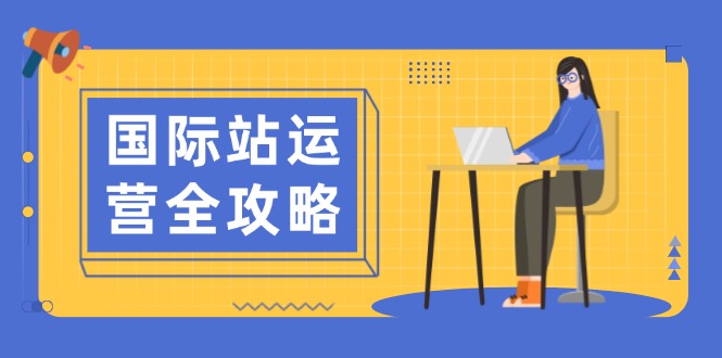 国际站运营全攻略：涵盖日常运营到数据分析，助力打造高效运营思路-卿云社
