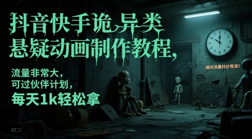 抖音快手诡异类悬疑动画制作教程，流量非常大，可过伙伴计划，每天1k轻松拿-卿云社
