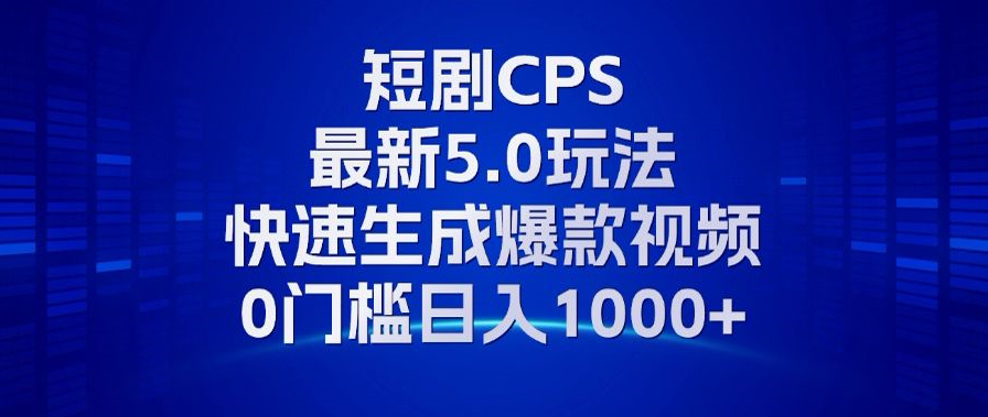 11月最新短剧CPS玩法，快速生成爆款视频，小白0门槛轻松日入1000+-卿云社