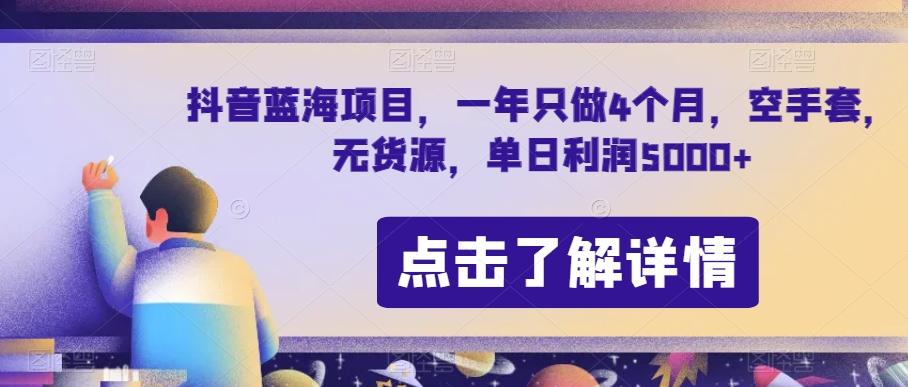 抖音蓝海项目，一年只做4个月，空手套，无货源，单日利润5000+【揭秘】-卿云社