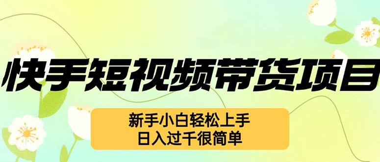 快手短视频带货项目，最新玩法 新手小白轻松上手，日入过千很简单-卿云社
