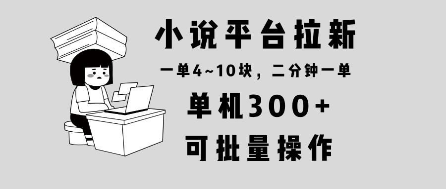 小说平台拉新，单机300+，两分钟一单4~10块，操作简单可批量。-卿云社