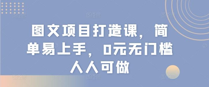 图文项目打造课，简单易上手，0元无门槛人人可做-卿云社