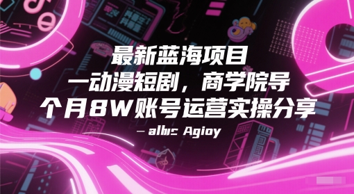 最新蓝海项目动漫短剧，商学院导师单抖音号一个月8W账号运营实操分享-卿云社