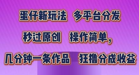 蛋仔新玩法，多平台分发，秒过原创，操作简单，几分钟一条作品，狂撸分成收益【揭秘】-卿云社