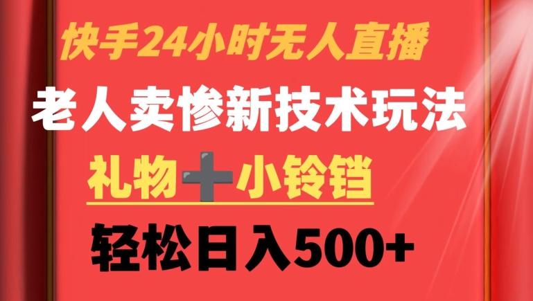 快手24小时无人直播，老人卖惨最新技术玩法，礼物+小铃铛，轻松日入500+【揭秘】-卿云社